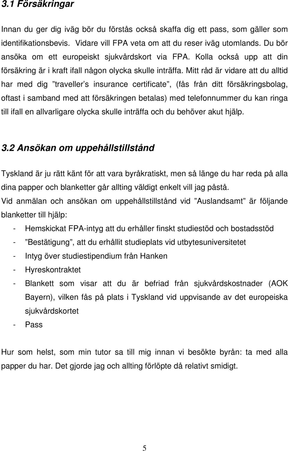Mitt råd är vidare att du alltid har med dig traveller s insurance certificate, (fås från ditt försäkringsbolag, oftast i samband med att försäkringen betalas) med telefonnummer du kan ringa till