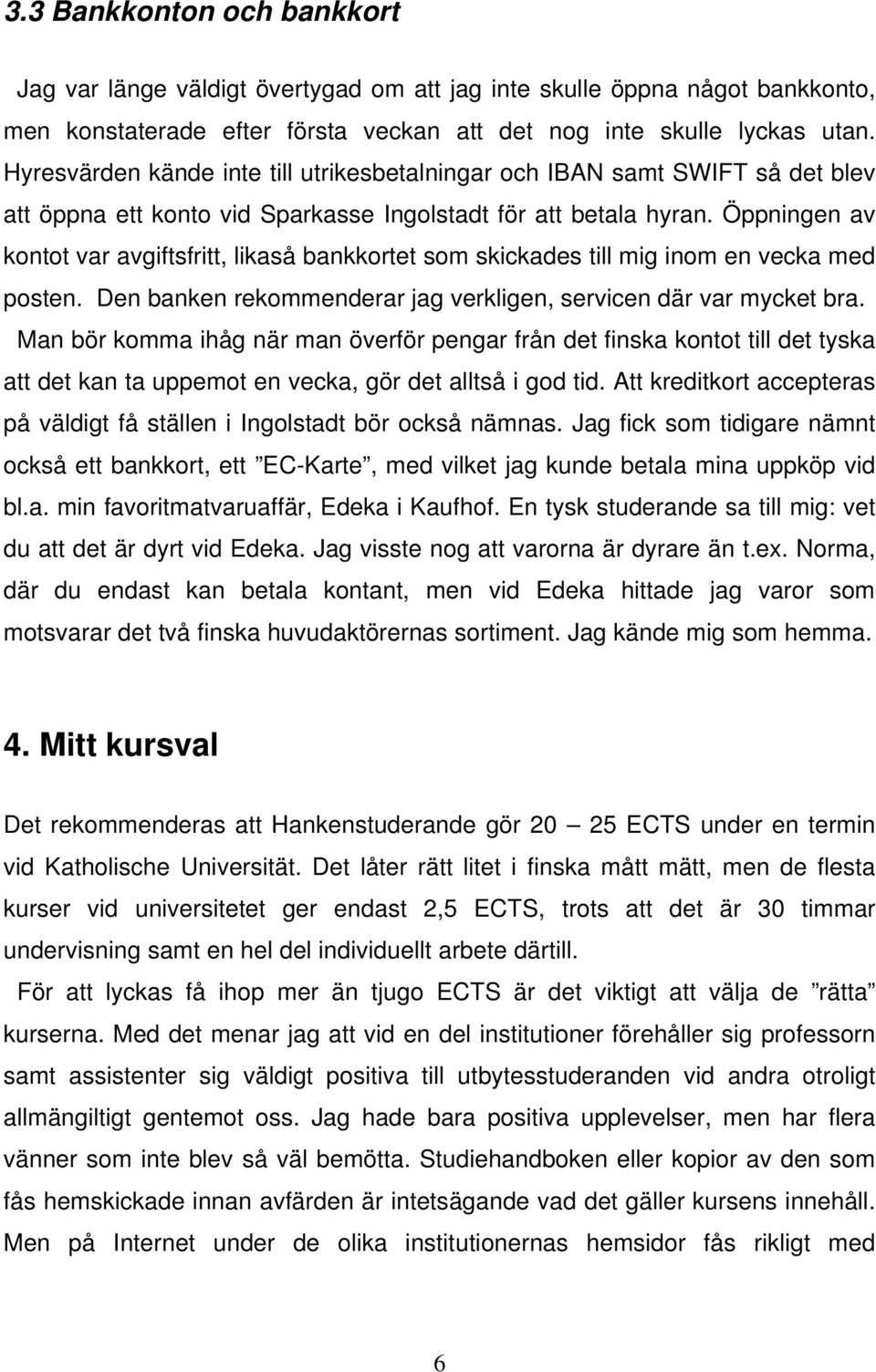 Öppningen av kontot var avgiftsfritt, likaså bankkortet som skickades till mig inom en vecka med posten. Den banken rekommenderar jag verkligen, servicen där var mycket bra.