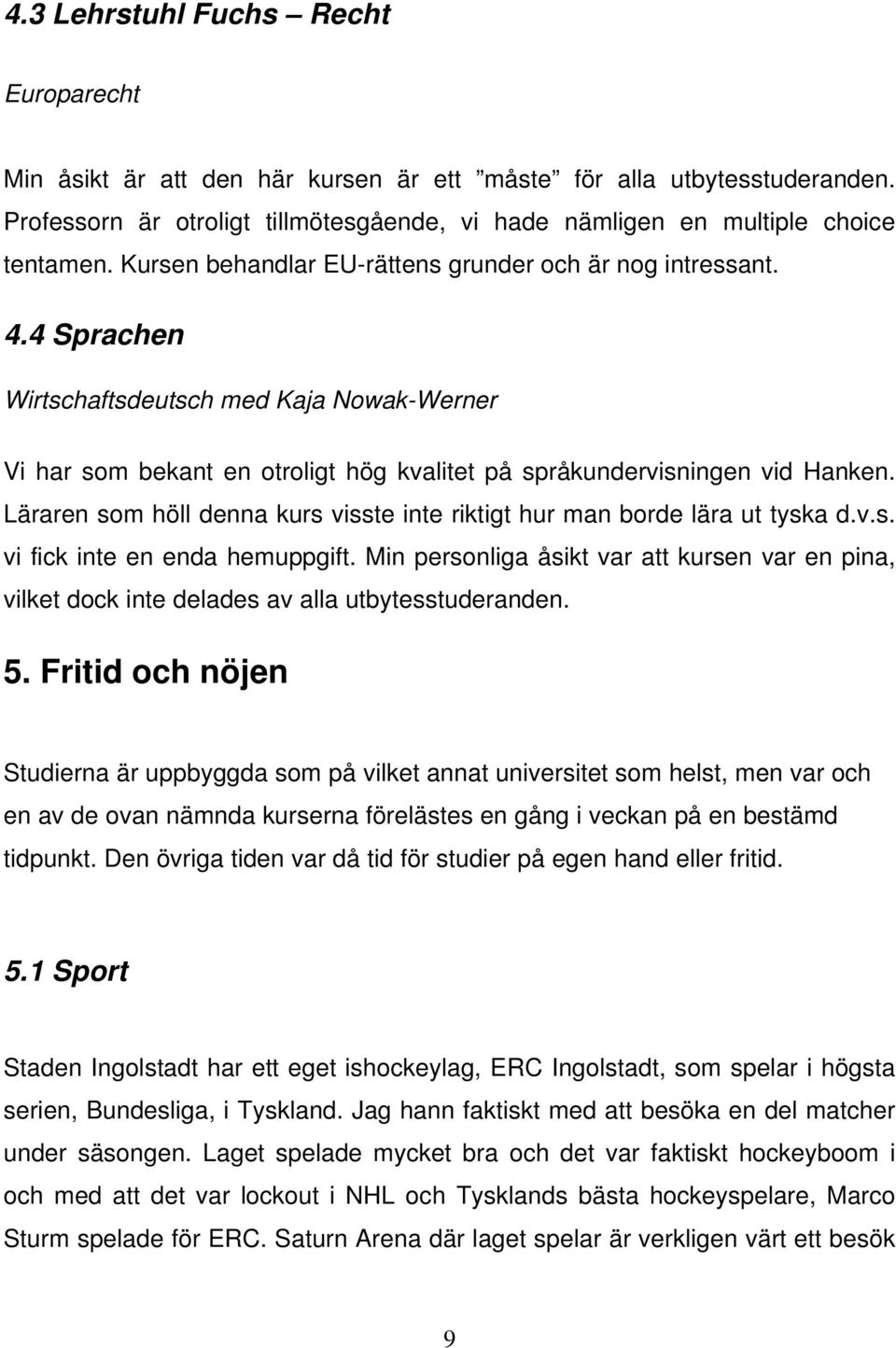 Läraren som höll denna kurs visste inte riktigt hur man borde lära ut tyska d.v.s. vi fick inte en enda hemuppgift.