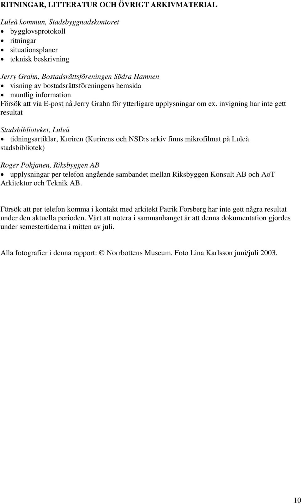 invigning har inte gett resultat Stadsbiblioteket, Luleå tidningsartiklar, Kuriren (Kurirens och NSD:s arkiv finns mikrofilmat på Luleå stadsbibliotek) Roger Pohjanen, Riksbyggen AB upplysningar per