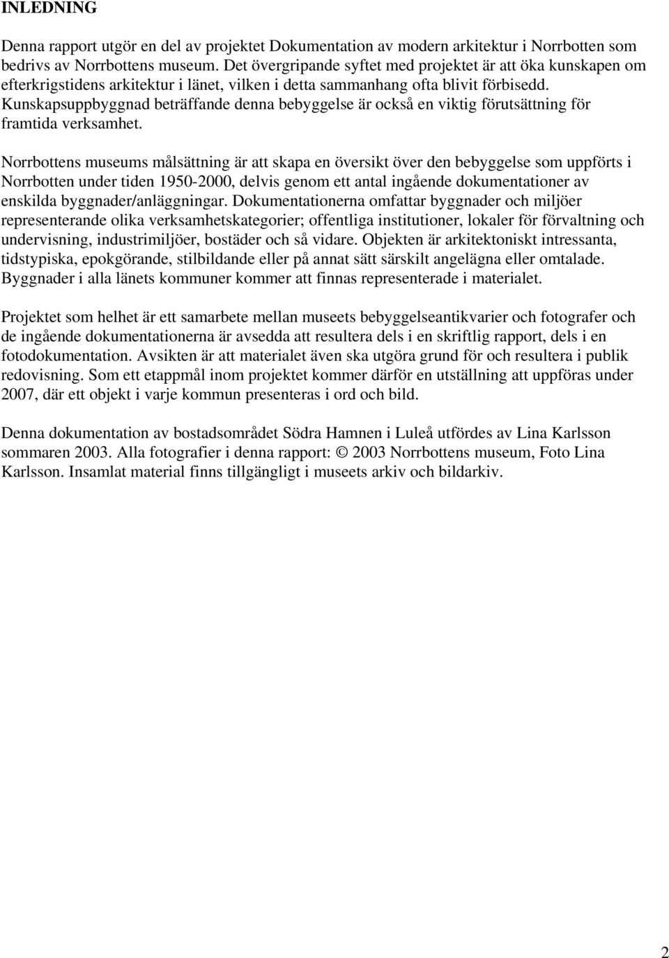 Kunskapsuppbyggnad beträffande denna bebyggelse är också en viktig förutsättning för framtida verksamhet.