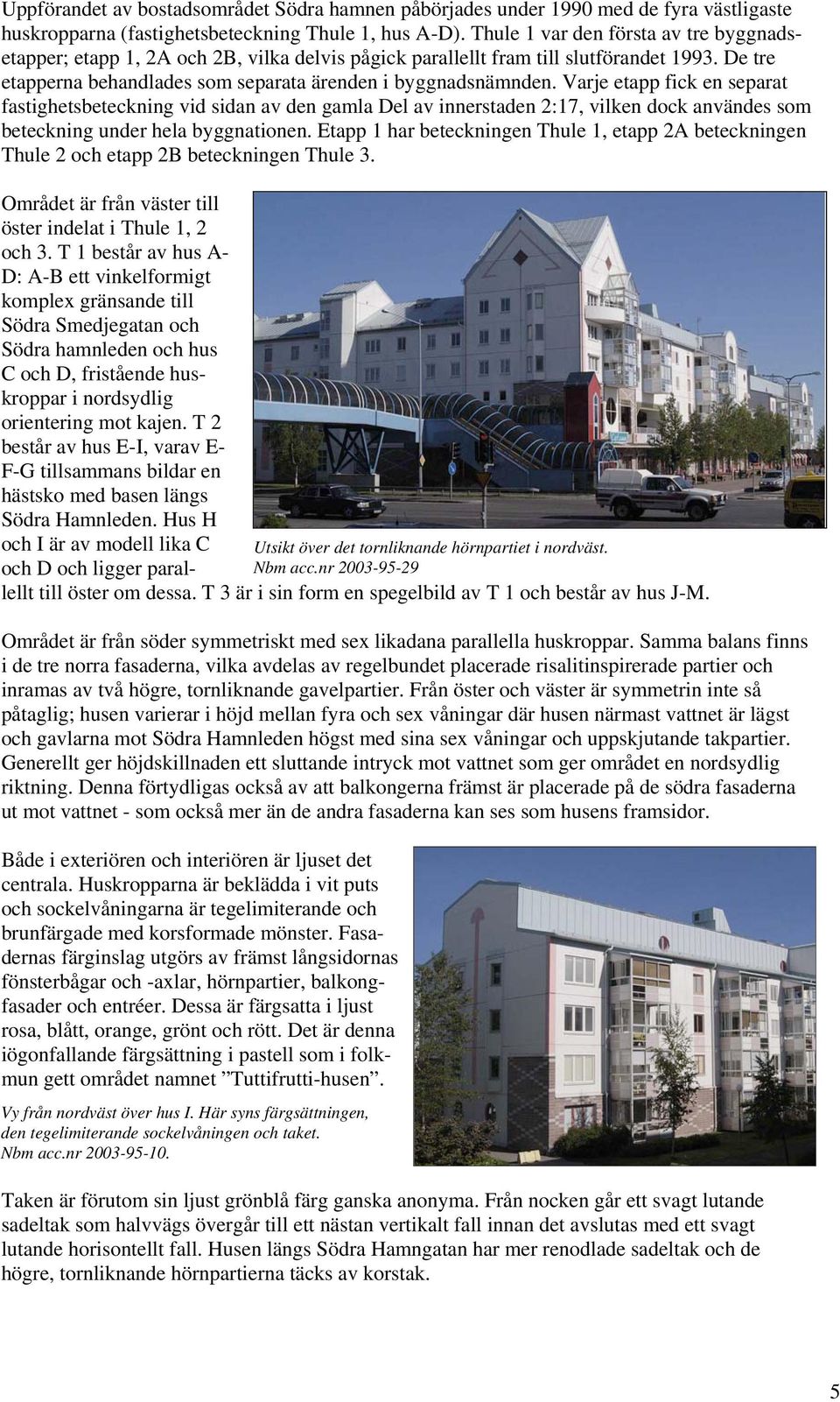 Varje etapp fick en separat fastighetsbeteckning vid sidan av den gamla Del av innerstaden 2:17, vilken dock användes som beteckning under hela byggnationen.
