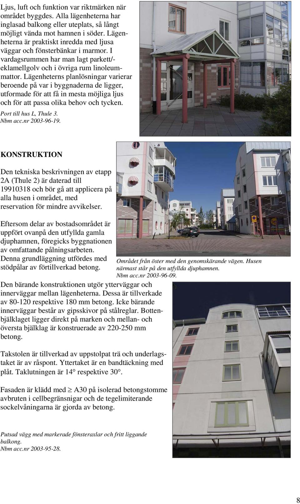 Lägenheterns planlösningar varierar beroende på var i byggnaderna de ligger, utformade för att få in mesta möjliga ljus och för att passa olika behov och tycken. Port till hus L, Thule 3. Nbm acc.