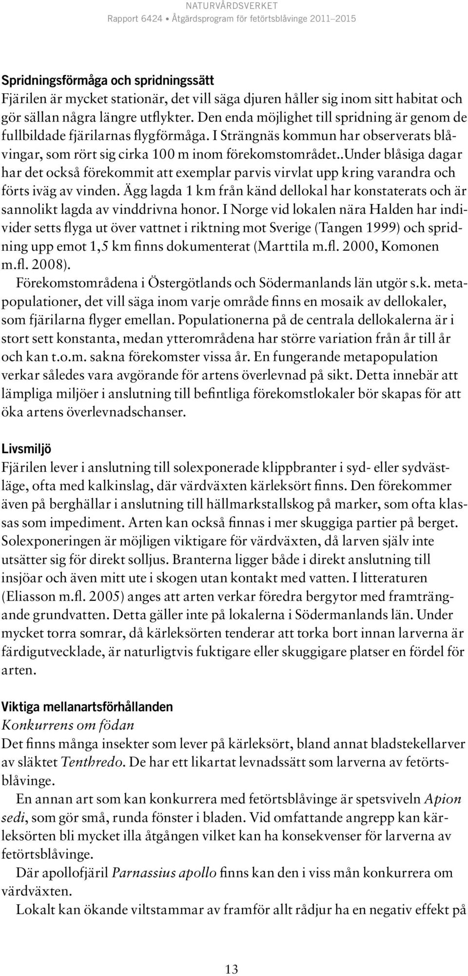 .under blåsiga dagar har det också förekommit att exemplar parvis virvlat upp kring varandra och förts iväg av vinden.