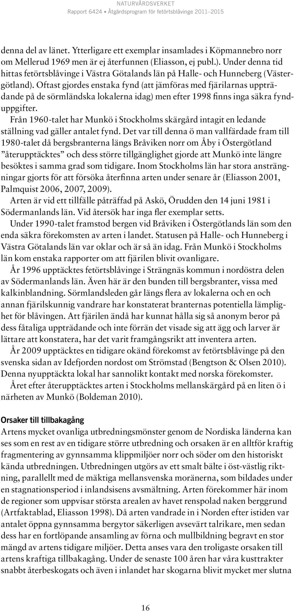 Oftast gjordes enstaka fynd (att jämföras med fjärilarnas uppträdande på de sörmländska lokalerna idag) men efter 1998 finns inga säkra fynduppgifter.
