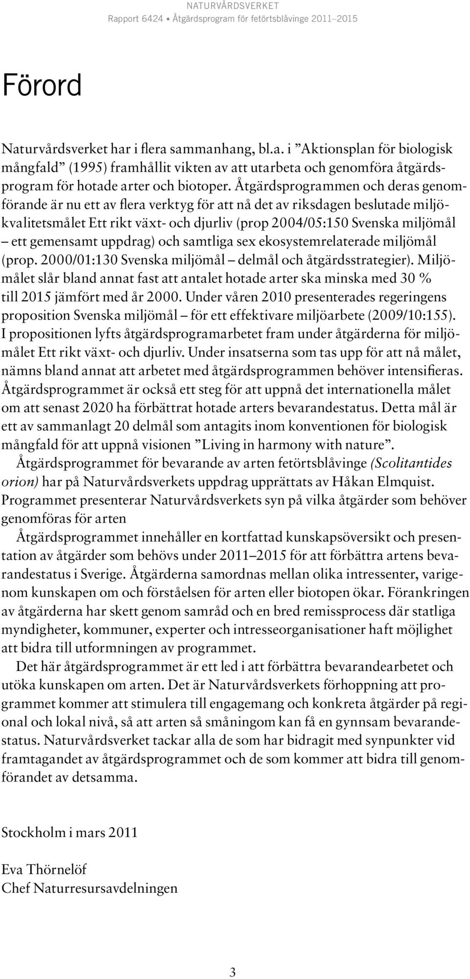 gemensamt uppdrag) och samtliga sex ekosystemrelaterade miljömål (prop. 2000/01:130 Svenska miljömål delmål och åtgärdsstrategier).