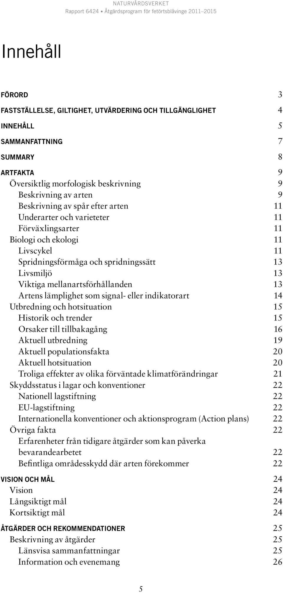 Artens lämplighet som signal- eller indikatorart 14 Utbredning och hotsituation 15 Historik och trender 15 Orsaker till tillbakagång 16 Aktuell utbredning 19 Aktuell populationsfakta 20 Aktuell