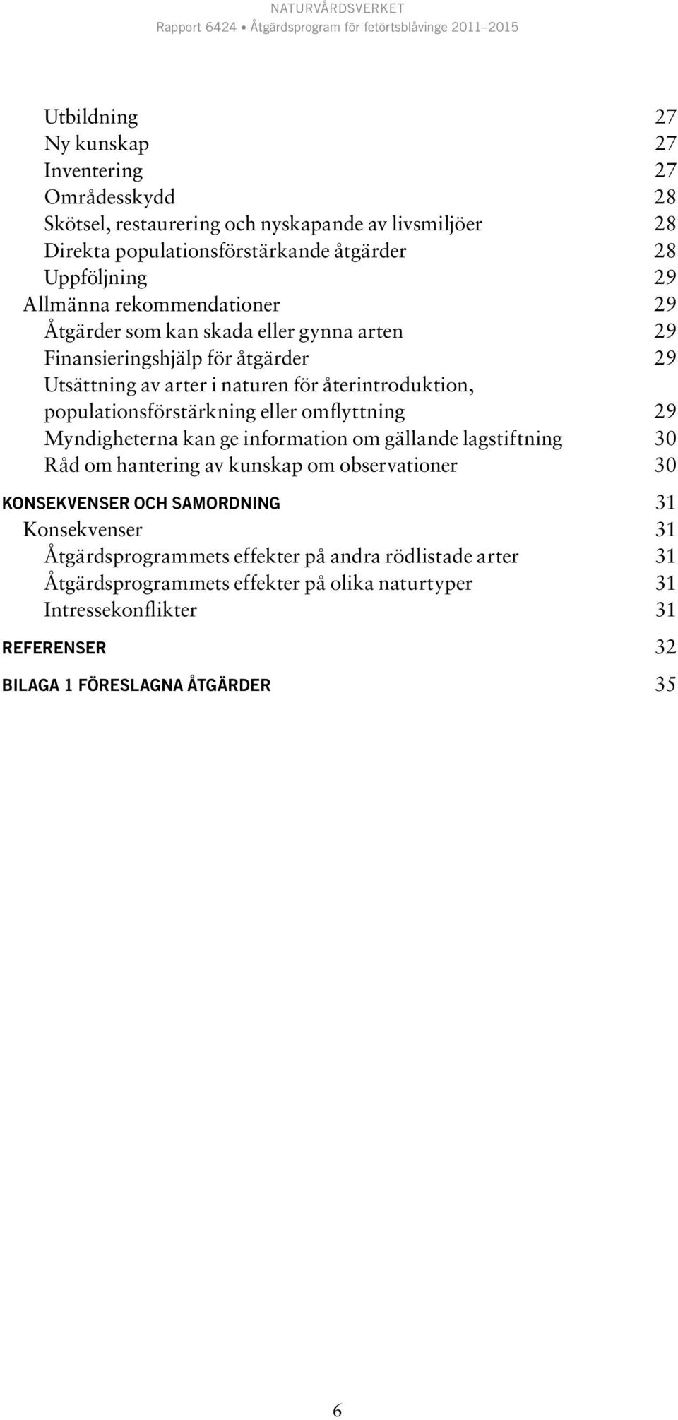 populationsförstärkning eller omflyttning 29 Myndigheterna kan ge information om gällande lagstiftning 30 Råd om hantering av kunskap om observationer 30 Konsekvenser och
