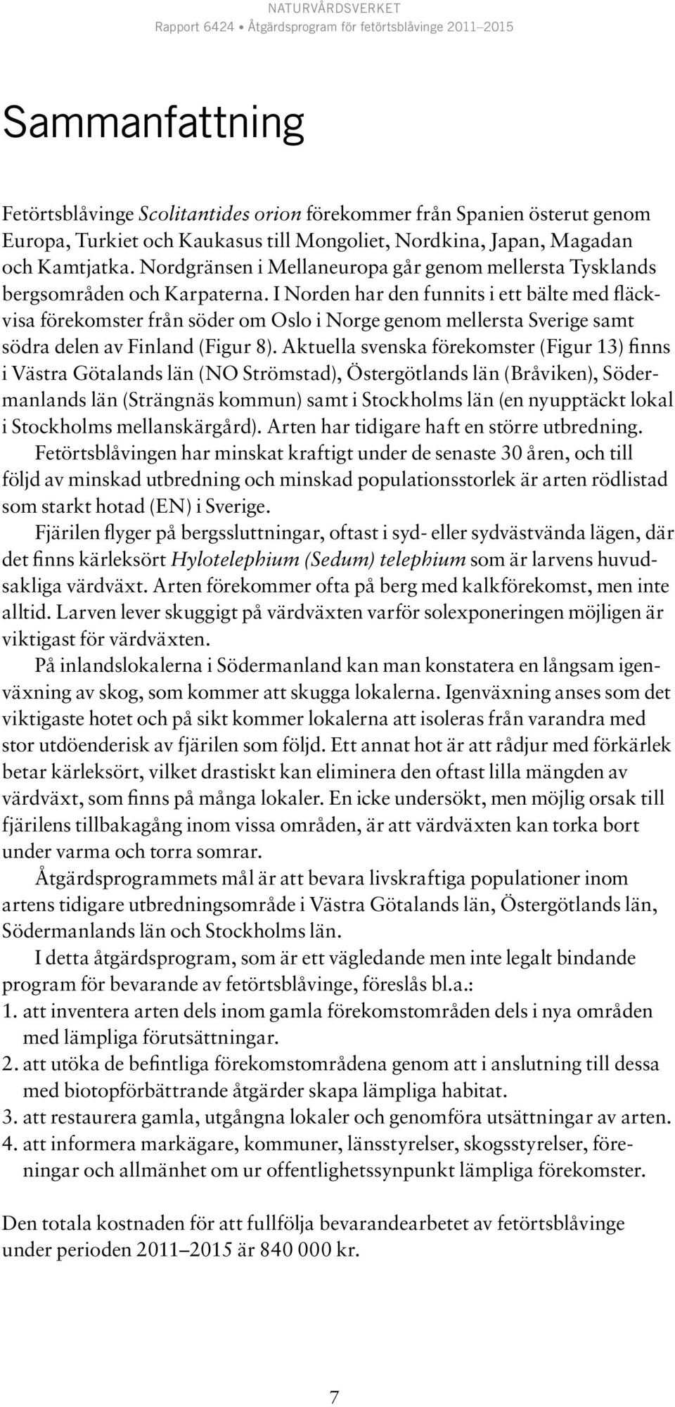 I Norden har den funnits i ett bälte med fläckvisa förekomster från söder om Oslo i Norge genom mellersta Sverige samt södra delen av Finland (Figur 8).