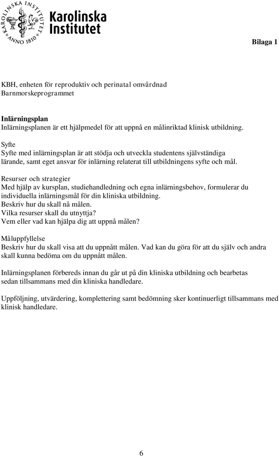 Resurser och strategier Med hjälp av kursplan, studiehandledning och egna inlärningsbehov, formulerar du individuella inlärningsmål för din kliniska utbildning. Beskriv hur du skall nå målen.