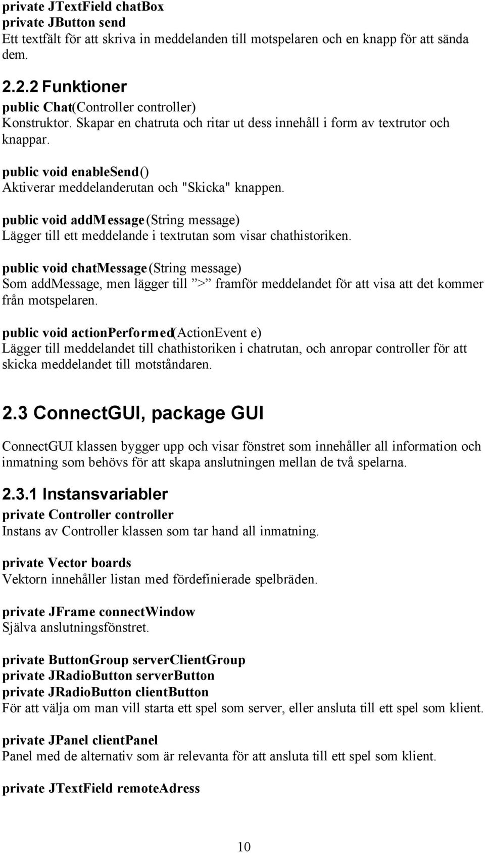 public void enablesend() Aktiverar meddelanderutan och "Skicka" knappen. public void addmessage(string message) Lägger till ett meddelande i textrutan som visar chathistoriken.