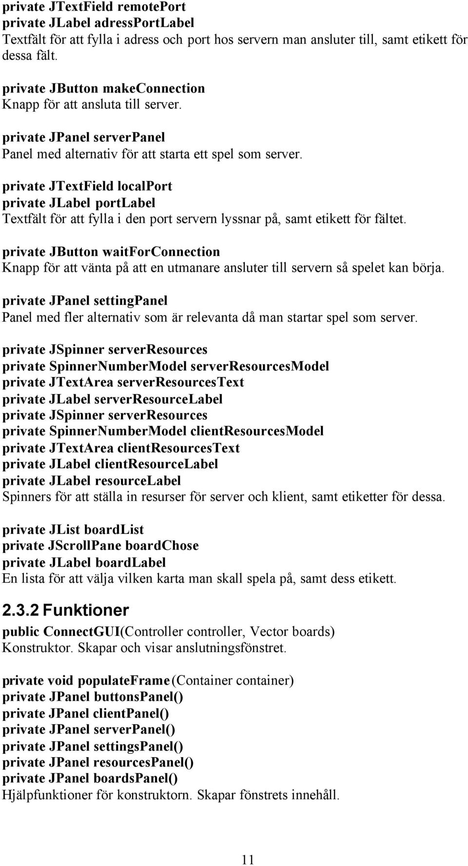 private JTextField localport private JLabel portlabel Textfält för att fylla i den port servern lyssnar på, samt etikett för fältet.