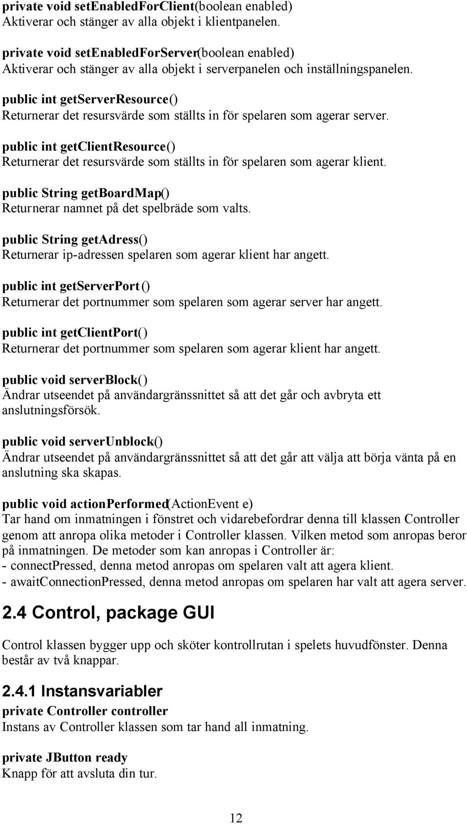 public int getserverresource() Returnerar det resursvärde som ställts in för spelaren som agerar server.