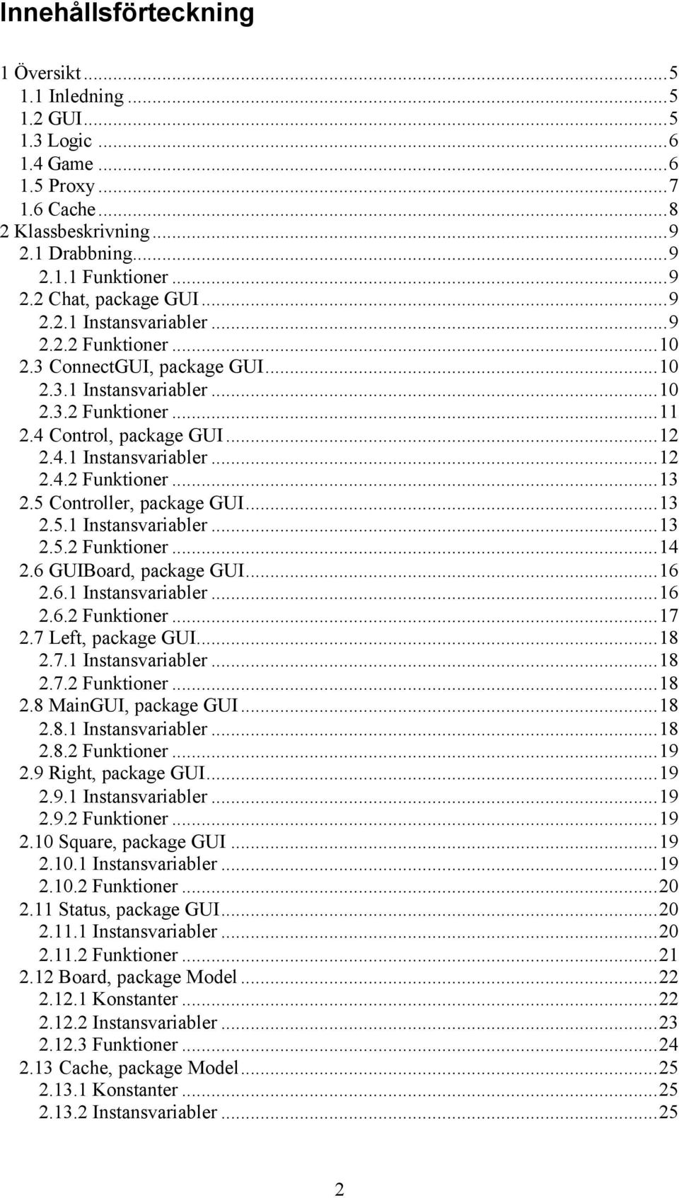 5 Controller, package GUI...13 2.5.1 Instansvariabler...13 2.5.2 Funktioner...14 2.6 GUIBoard, package GUI...16 2.6.1 Instansvariabler...16 2.6.2 Funktioner...17 2.7 Left, package GUI...18 2.
