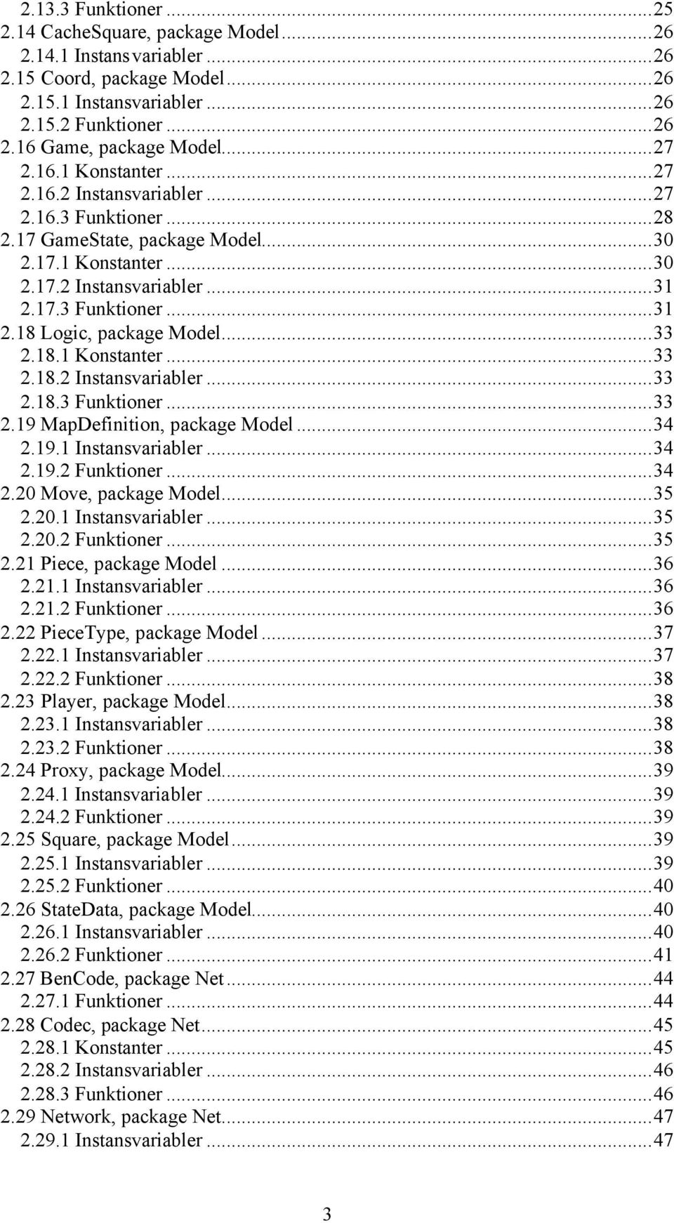..33 2.18.1 Konstanter...33 2.18.2 Instansvariabler...33 2.18.3 Funktioner...33 2.19 MapDefinition, package Model...34 2.19.1 Instansvariabler...34 2.19.2 Funktioner...34 2.20 Move, package Model.