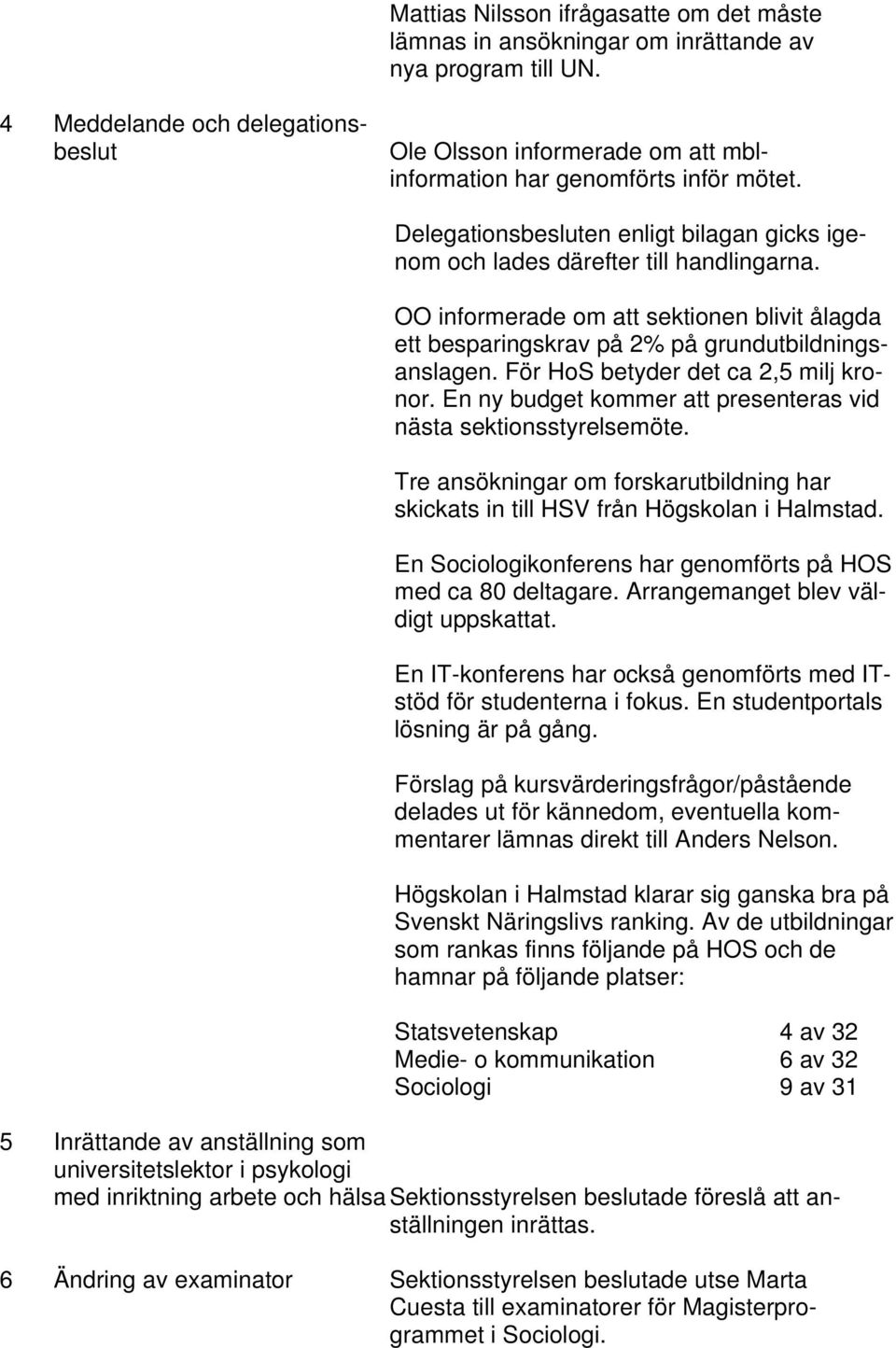 OO informerade om att sektionen blivit ålagda ett besparingskrav på 2% på grundutbildningsanslagen. För HoS betyder det ca 2,5 milj kronor.