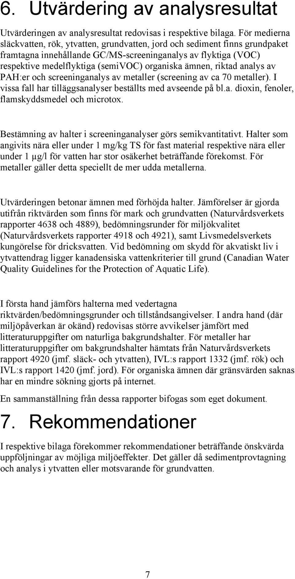 ämnen, riktad analys av PAH:er och screeninganalys av metaller (screening av ca 70 metaller). I vissa fall har tilläggsanalyser beställts med avseende på bl.a. dioxin, fenoler, flamskyddsmedel och microtox.