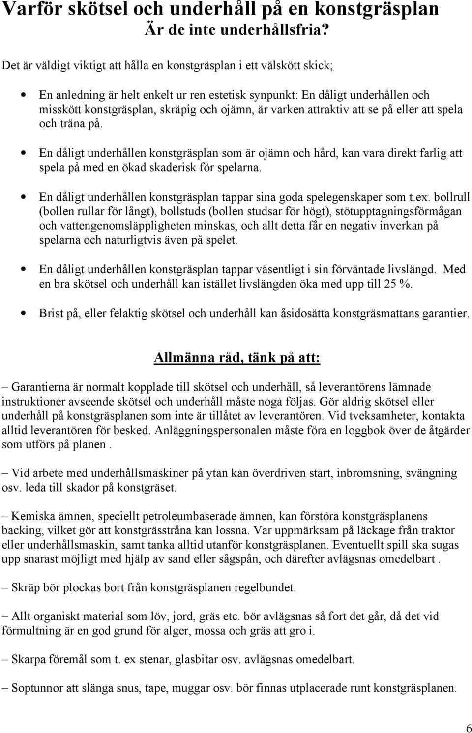 varken attraktiv att se på eller att spela och träna på. En dåligt underhållen konstgräsplan som är ojämn och hård, kan vara direkt farlig att spela på med en ökad skaderisk för spelarna.