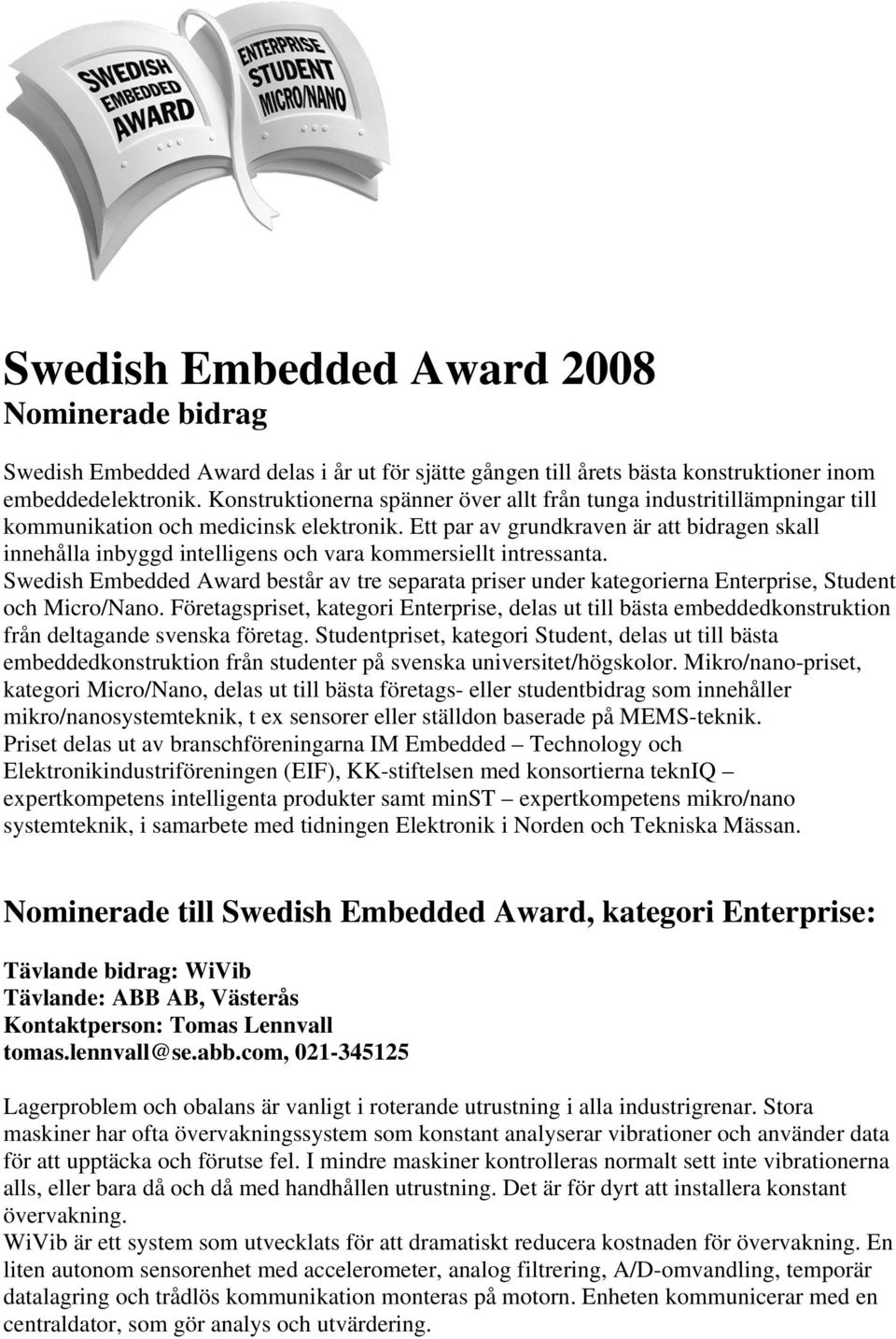 Ett par av grundkraven är att bidragen skall innehålla inbyggd intelligens och vara kommersiellt intressanta.