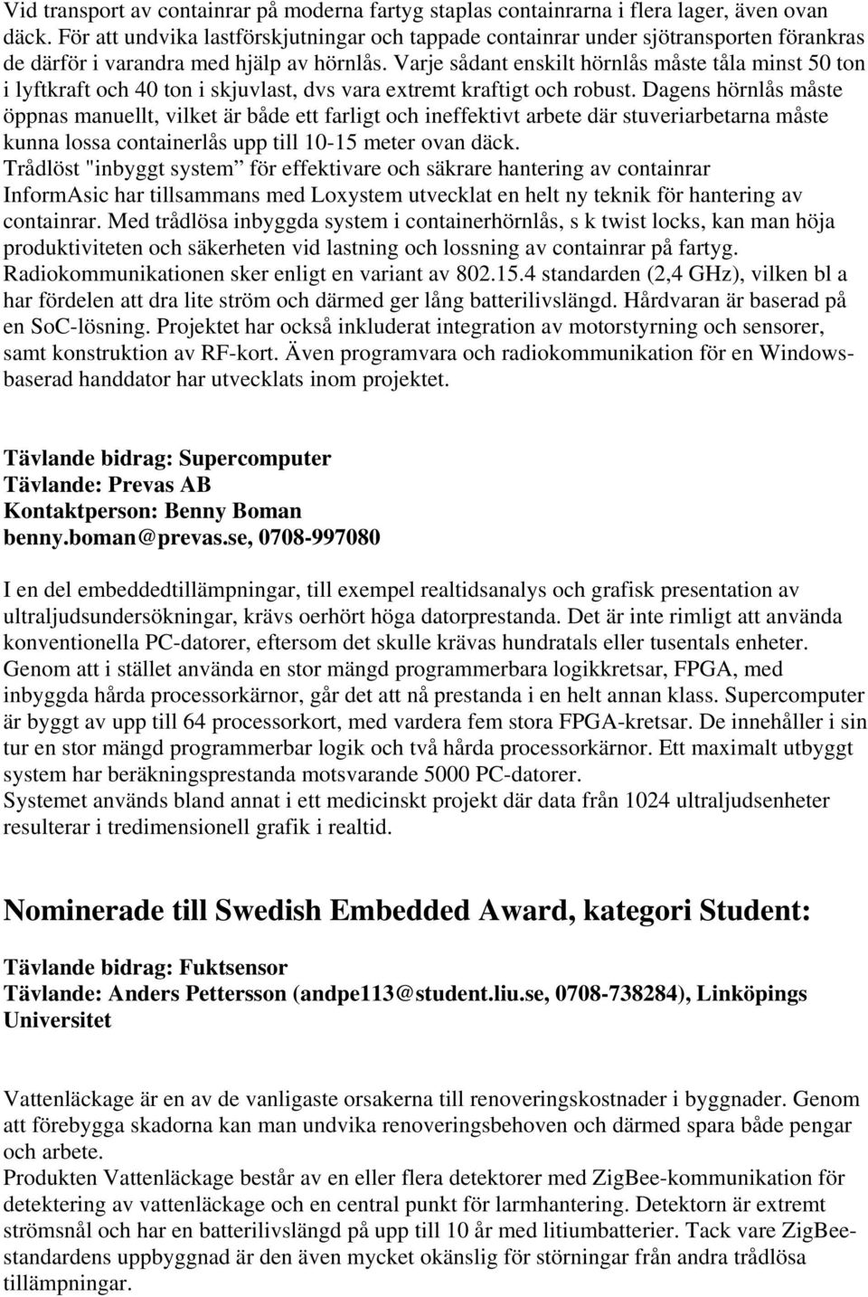 Varje sådant enskilt hörnlås måste tåla minst 50 ton i lyftkraft och 40 ton i skjuvlast, dvs vara extremt kraftigt och robust.
