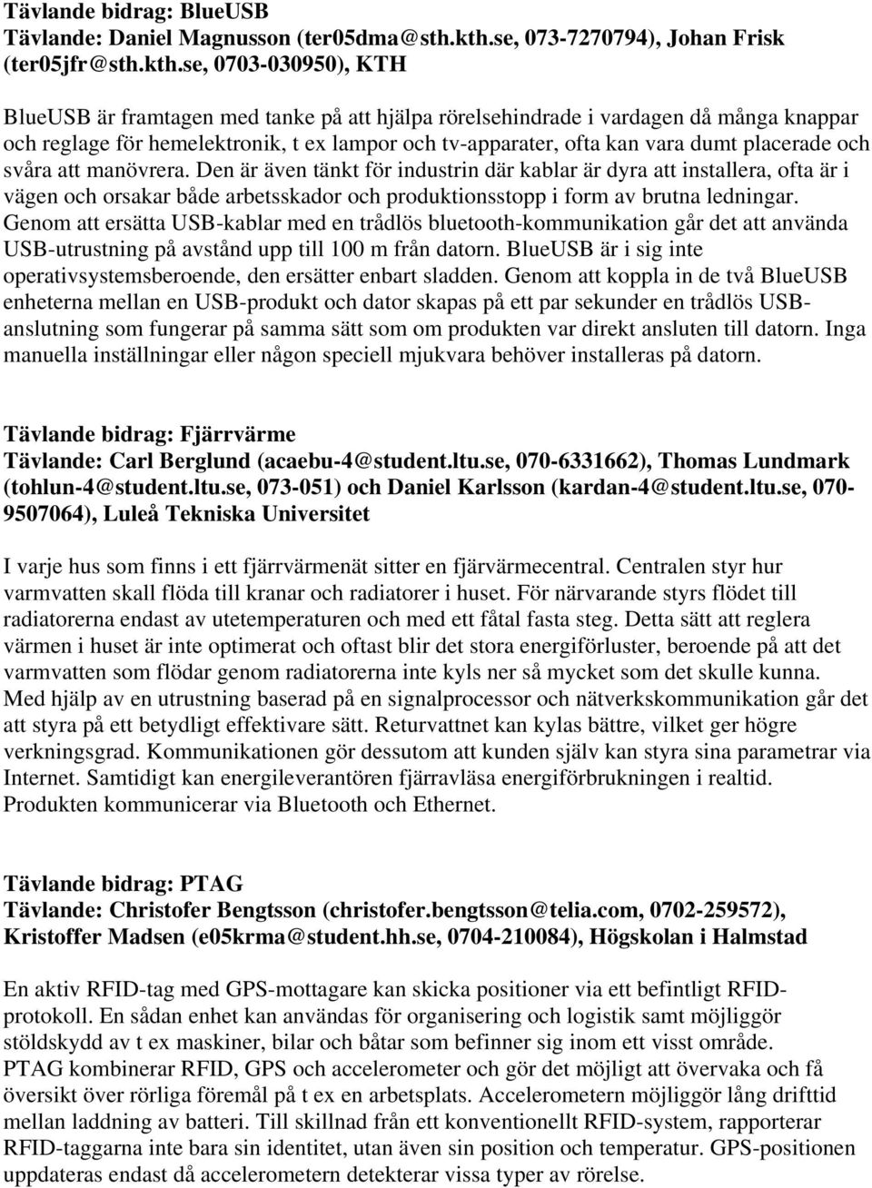 se, 0703-030950), KTH BlueUSB är framtagen med tanke på att hjälpa rörelsehindrade i vardagen då många knappar och reglage för hemelektronik, t ex lampor och tv-apparater, ofta kan vara dumt