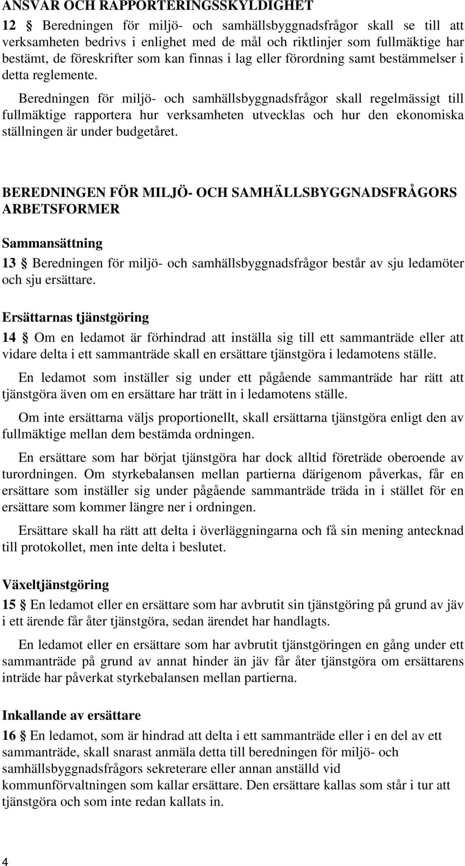 Beredningen för miljö- och samhällsbyggnadsfrågor skall regelmässigt till fullmäktige rapportera hur verksamheten utvecklas och hur den ekonomiska ställningen är under budgetåret.