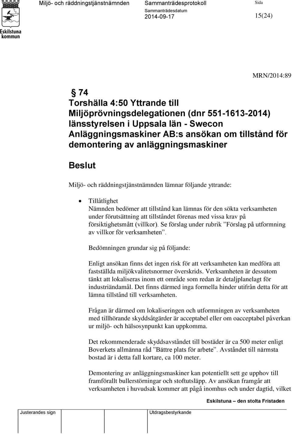tillståndet förenas med vissa krav på försiktighetsmått (villkor). Se förslag under rubrik Förslag på utformning av villkor för verksamheten.