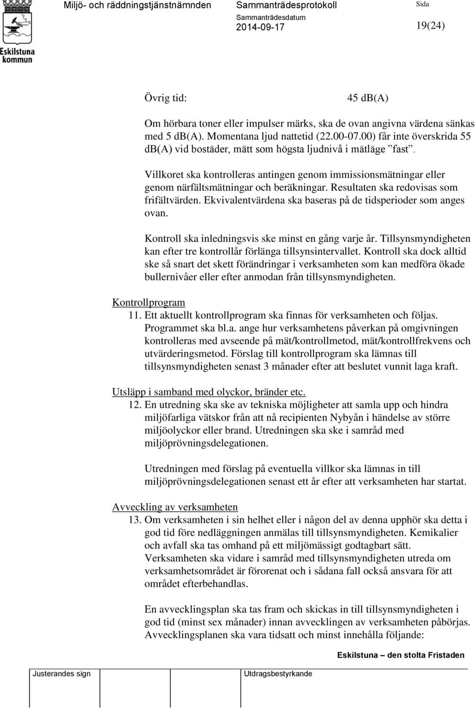 Resultaten ska redovisas som frifältvärden. Ekvivalentvärdena ska baseras på de tidsperioder som anges ovan. Kontroll ska inledningsvis ske minst en gång varje år.