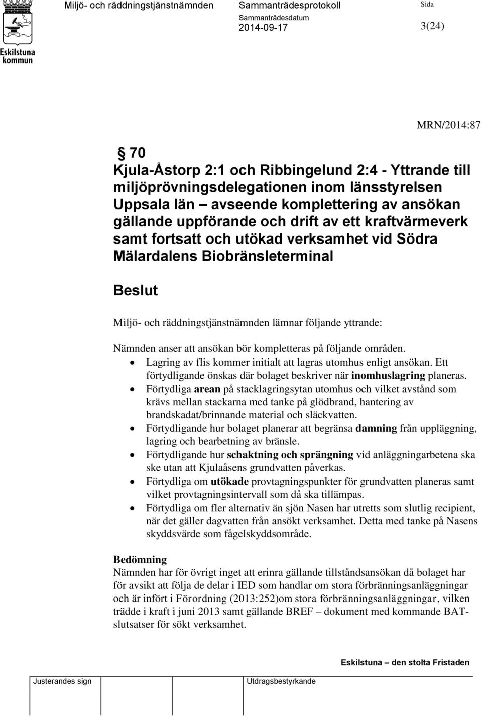 kompletteras på följande områden. Lagring av flis kommer initialt att lagras utomhus enligt ansökan. Ett förtydligande önskas där bolaget beskriver när inomhuslagring planeras.