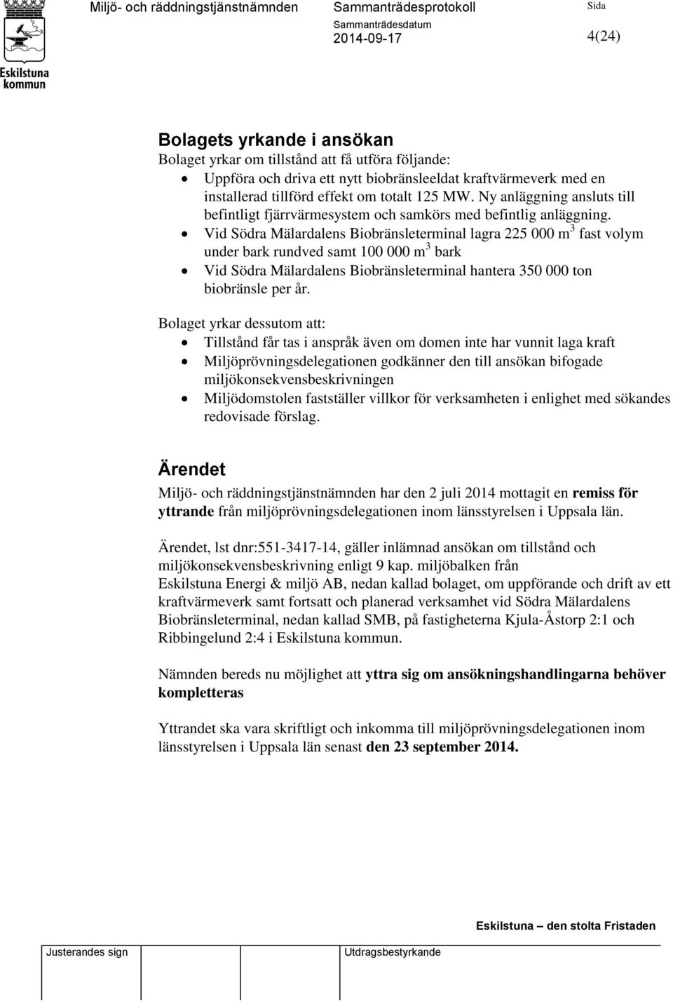 Vid Södra Mälardalens Biobränsleterminal lagra 225 000 m 3 fast volym under bark rundved samt 100 000 m 3 bark Vid Södra Mälardalens Biobränsleterminal hantera 350 000 ton biobränsle per år.