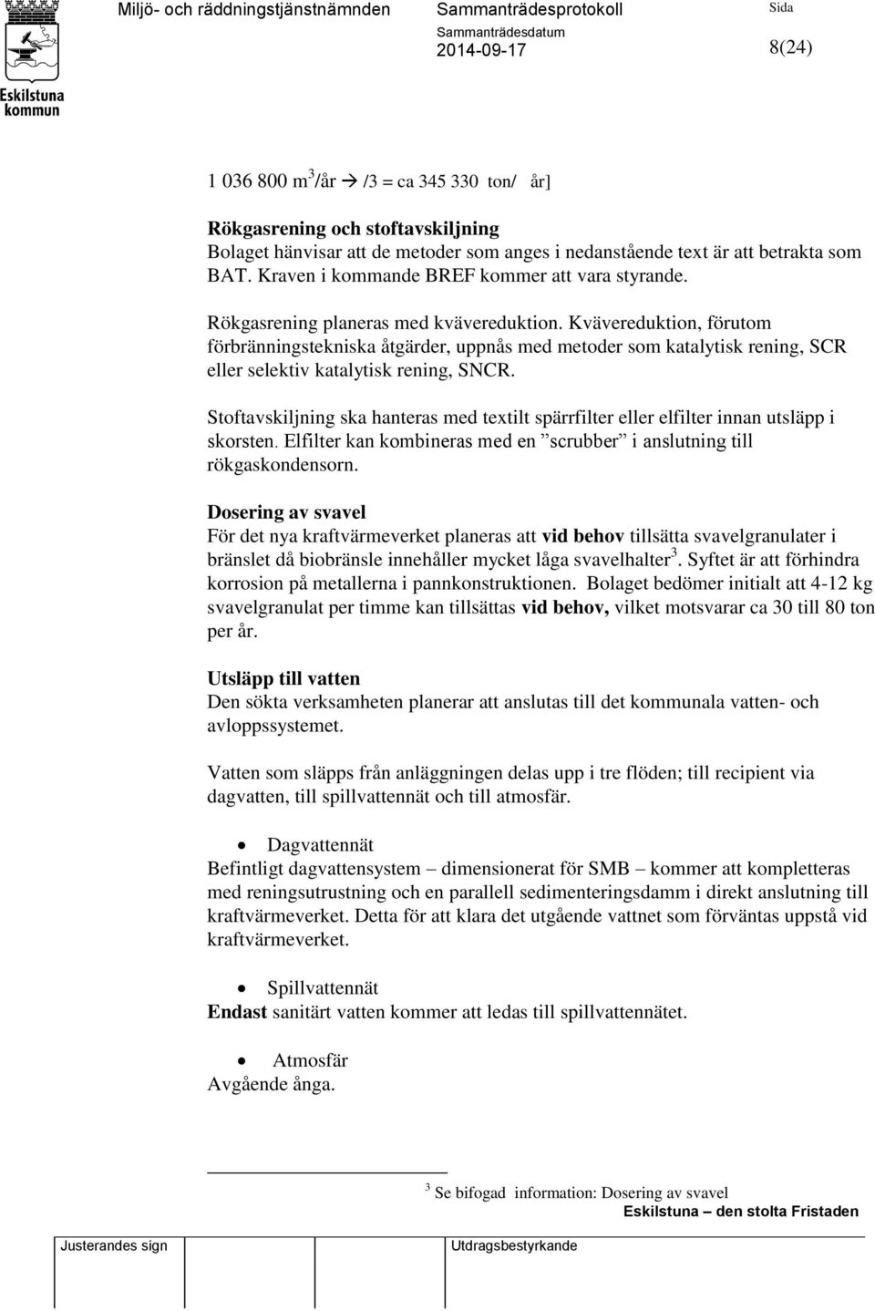 Kvävereduktion, förutom förbränningstekniska åtgärder, uppnås med metoder som katalytisk rening, SCR eller selektiv katalytisk rening, SNCR.