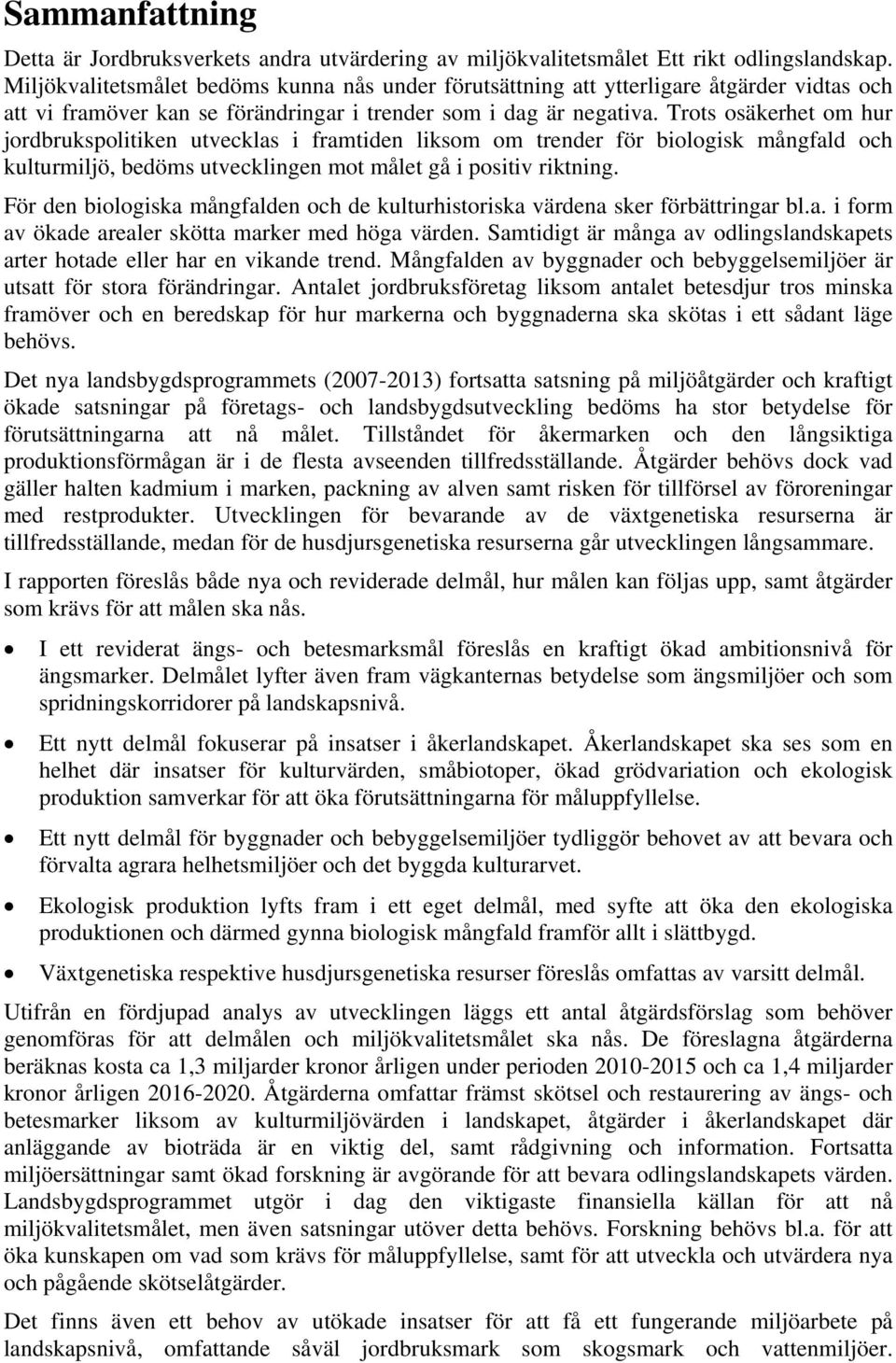 Trots osäkerhet om hur jordbrukspolitiken utvecklas i framtiden liksom om trender för biologisk mångfald och kulturmiljö, bedöms utvecklingen mot målet gå i positiv riktning.