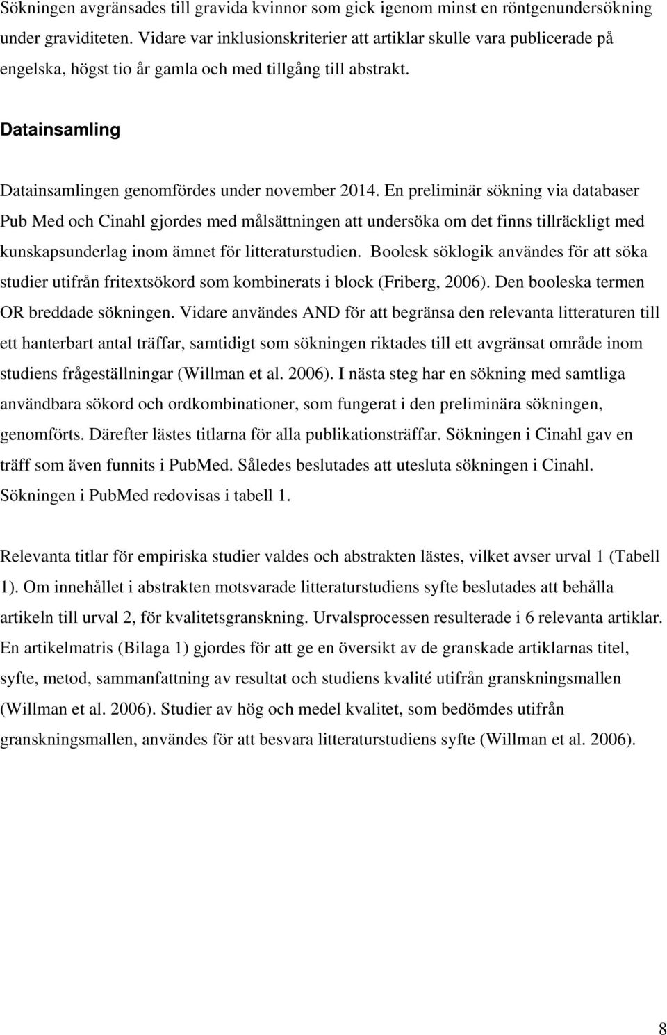 En preliminär sökning via databaser Pub Med och Cinahl gjordes med målsättningen att undersöka om det finns tillräckligt med kunskapsunderlag inom ämnet för litteraturstudien.
