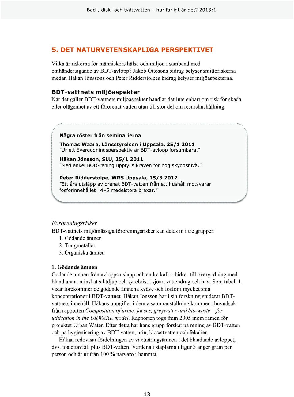 BDT-vattnets miljöaspekter När det gäller BDT-vattnets miljöaspekter handlar det inte enbart om risk för skada eller olägenhet av ett förorenat vatten utan till stor del om resurshushållning.