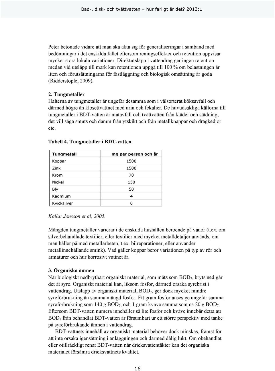 goda (Ridderstople, 2009). 2. Tungmetaller Halterna av tungmetaller är ungefär desamma som i välsorterat köksavfall och därmed högre än klosettvattnet med urin och fekalier.