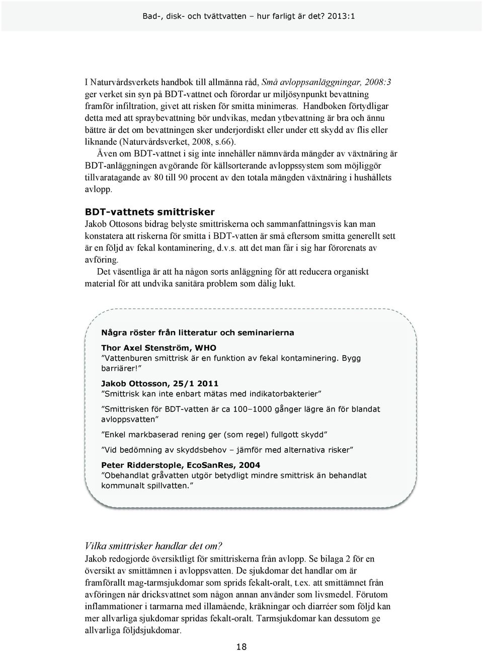 Handboken förtydligar detta med att spraybevattning bör undvikas, medan ytbevattning är bra och ännu bättre är det om bevattningen sker underjordiskt eller under ett skydd av flis eller liknande