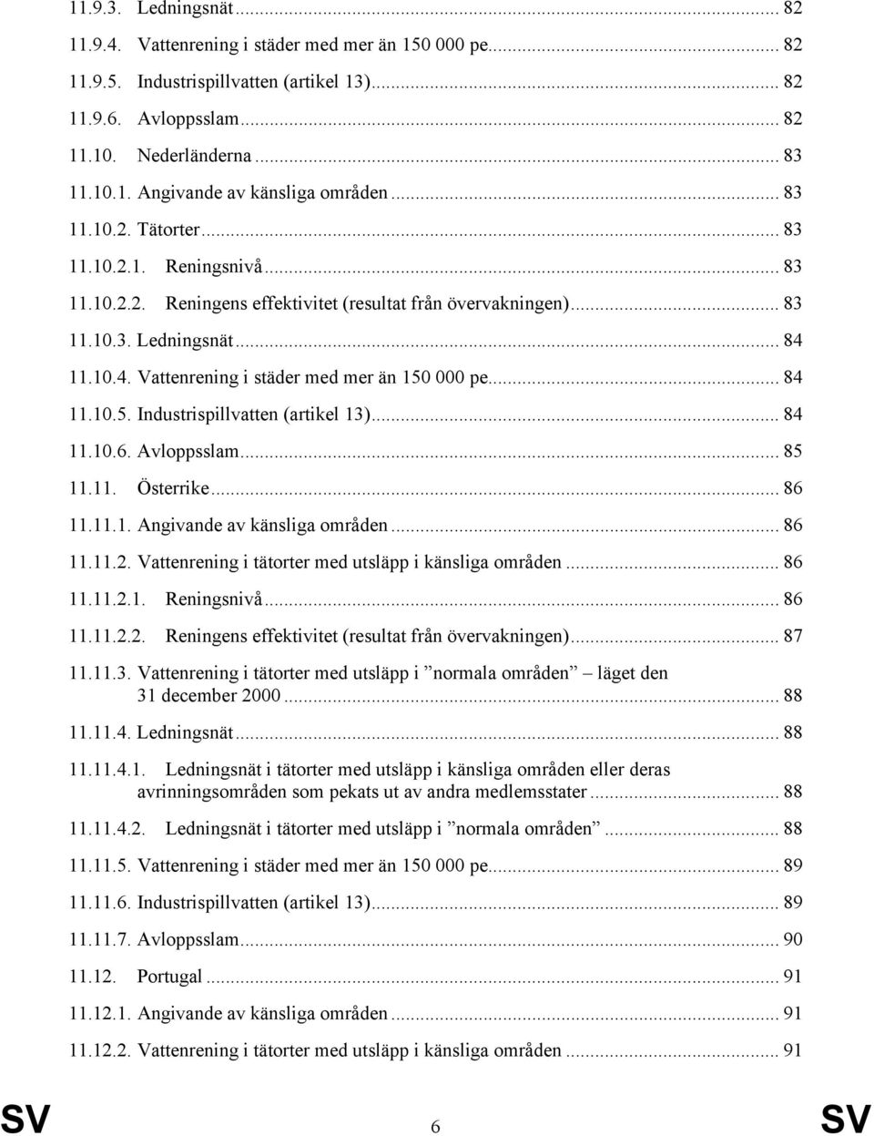 11.10.4. Vattenrening i städer med mer än 150 000 pe... 84 11.10.5. Industrispillvatten (artikel 13)... 84 11.10.6. Avloppsslam... 85 11.11. Österrike... 86 11.11.1. Angivande av känsliga områden.