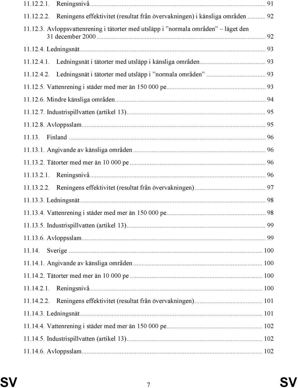 .. 93 11.12.5. Vattenrening i städer med mer än 150 000 pe... 93 11.12.6. Mindre känsliga områden... 94 11.12.7. Industrispillvatten (artikel 13)... 95 11.12.8. Avloppsslam... 95 11.13. Finland.