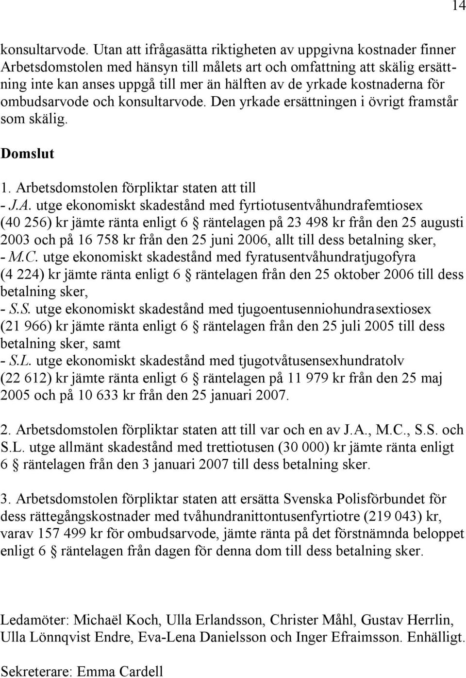kostnaderna för ombudsarvode och konsultarvode. Den yrkade ersättningen i övrigt framstår som skälig. Domslut 1. Ar