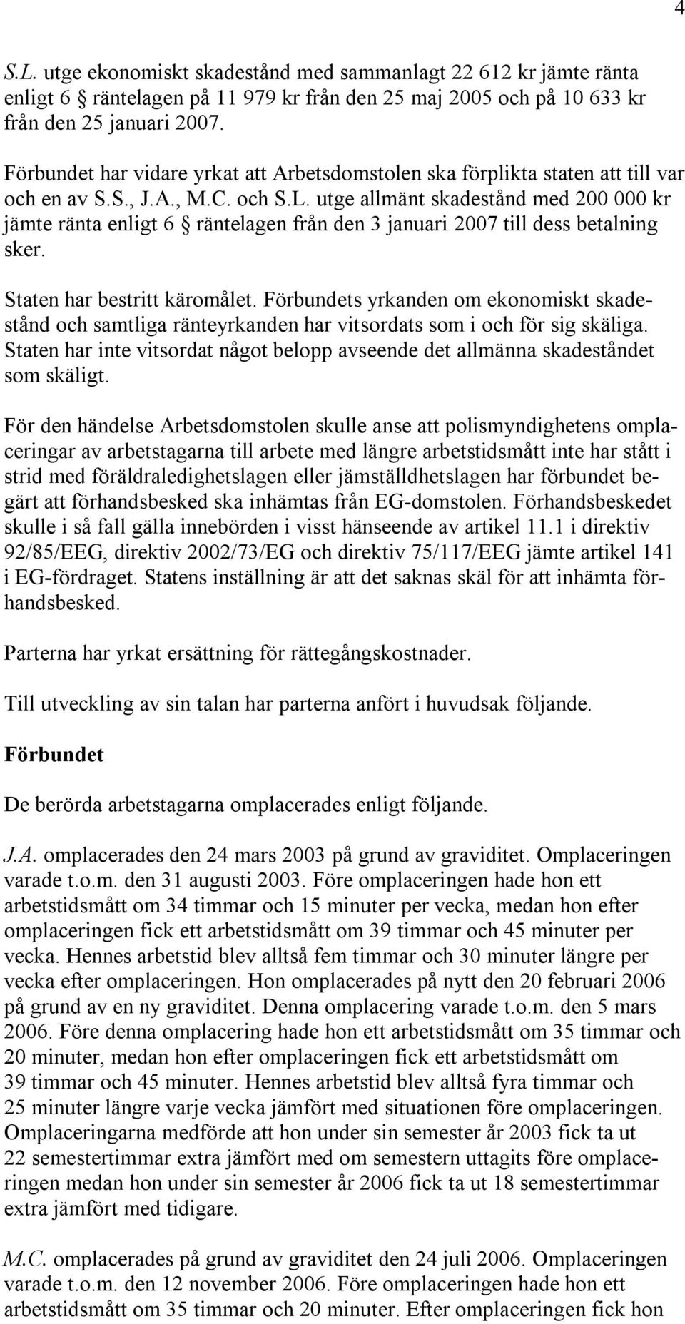 utge allmänt skadestånd med 200 000 kr jämte ränta enligt 6 räntelagen från den 3 januari 2007 till dess betalning sker. Staten har bestritt käromålet.
