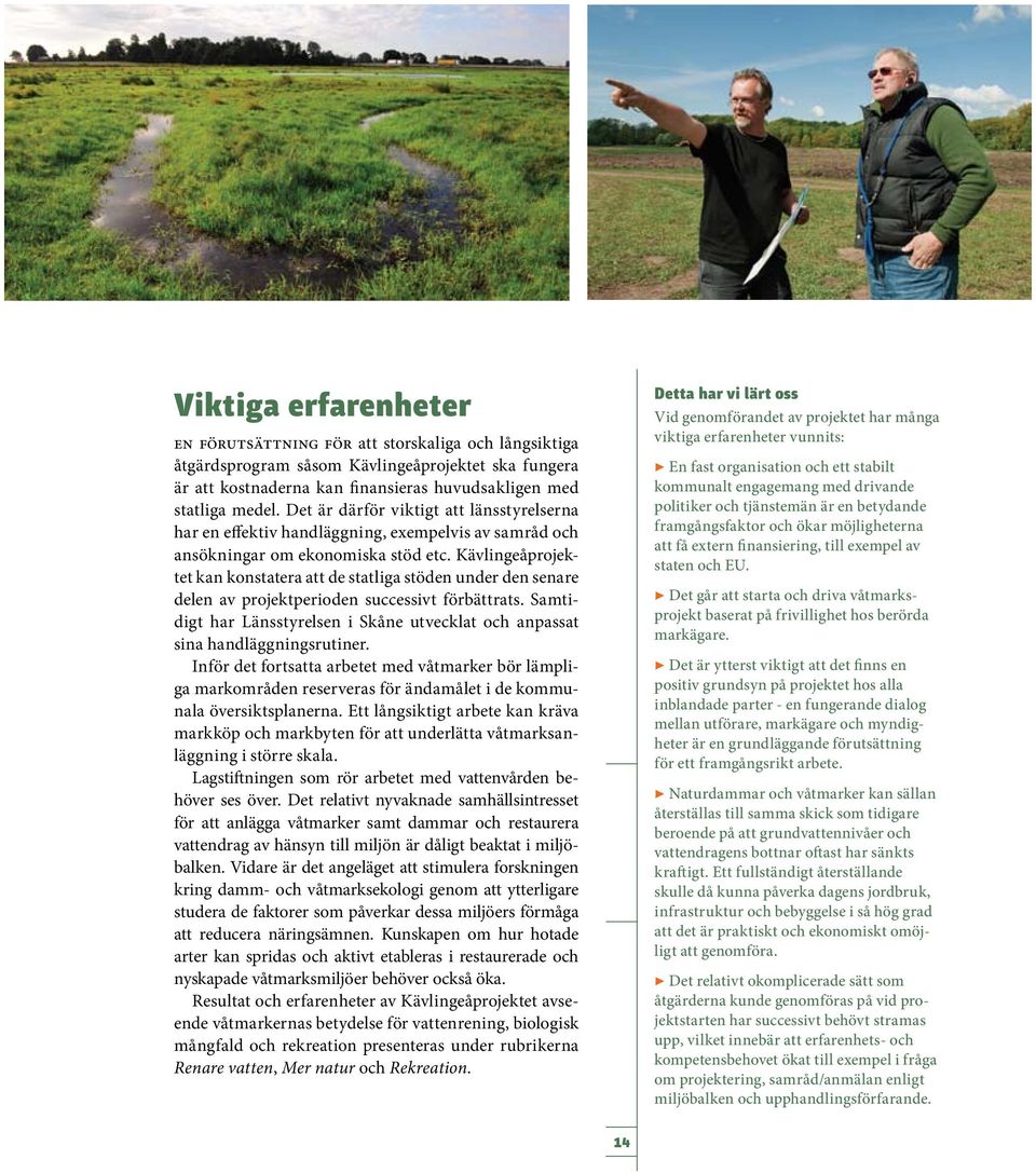 Kävlingeåprojektet kan konstatera att de statliga stöden under den senare delen av projektperioden successivt förbättrats.