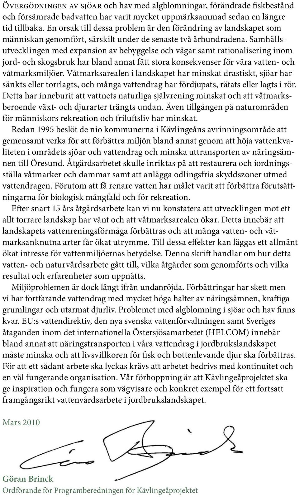 Samhällsutvecklingen med expansion av bebyggelse och vägar samt rationalisering inom jord- och skogsbruk har bland annat fått stora konsekvenser för våra vatten- och våtmarksmiljöer.
