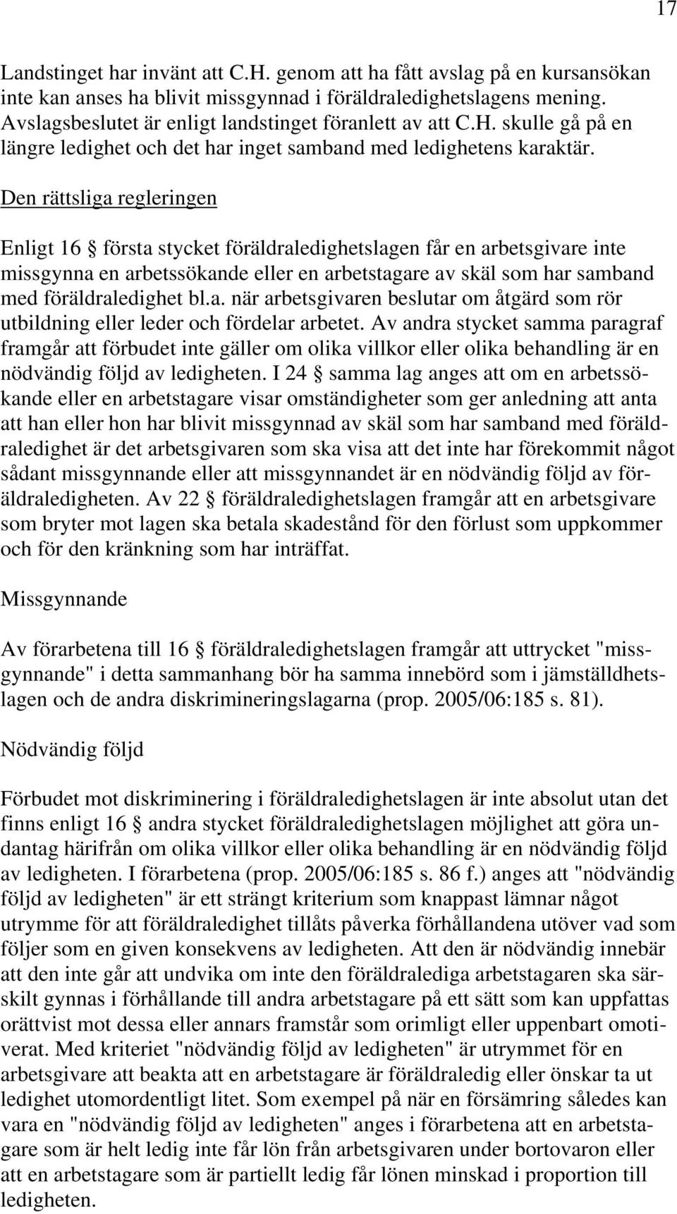 Den rättsliga regleringen Enligt 16 första stycket föräldraledighetslagen får en arbetsgivare inte missgynna en arbetssökande eller en arbetstagare av skäl som har samband med föräldraledighet bl.a. när arbetsgivaren beslutar om åtgärd som rör utbildning eller leder och fördelar arbetet.