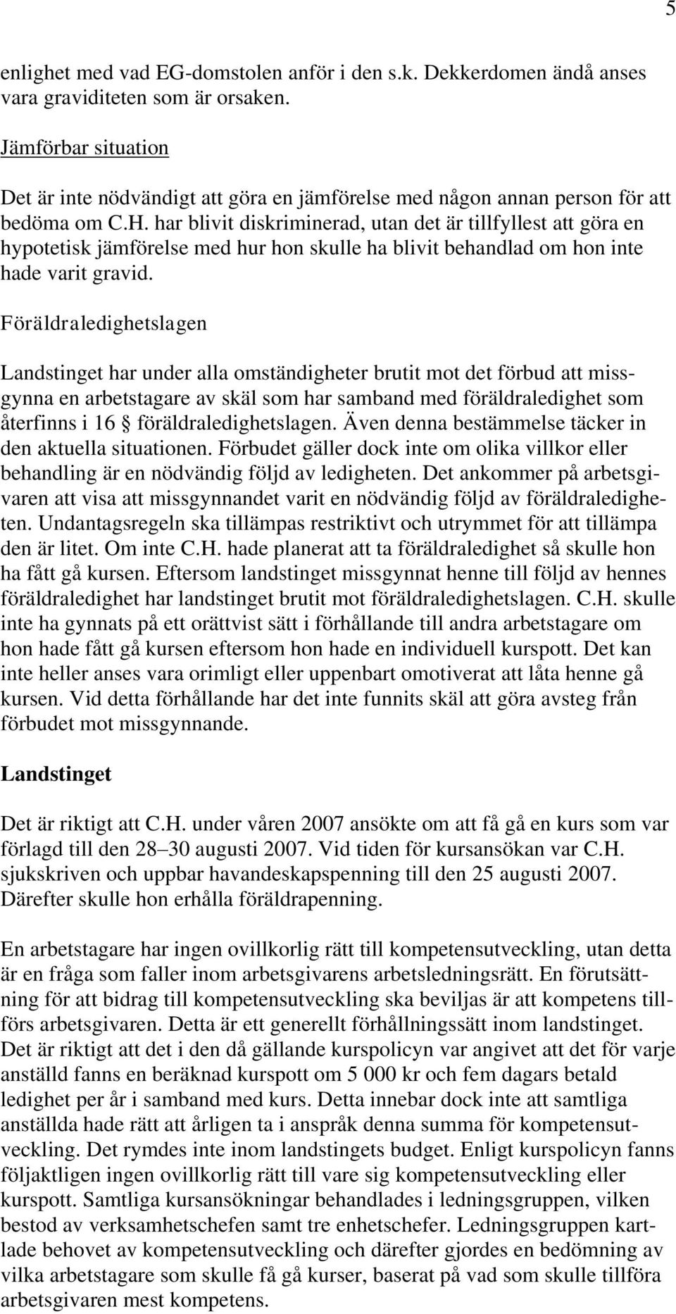 har blivit diskriminerad, utan det är tillfyllest att göra en hypotetisk jämförelse med hur hon skulle ha blivit behandlad om hon inte hade varit gravid.