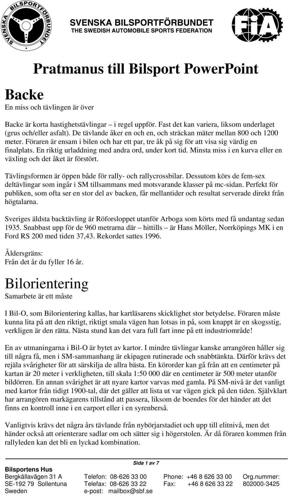 En riktig urladdning med andra ord, under kort tid. Minsta miss i en kurva eller en växling och det åket är förstört. Tävlingsformen är öppen både för rally- och rallycrossbilar.