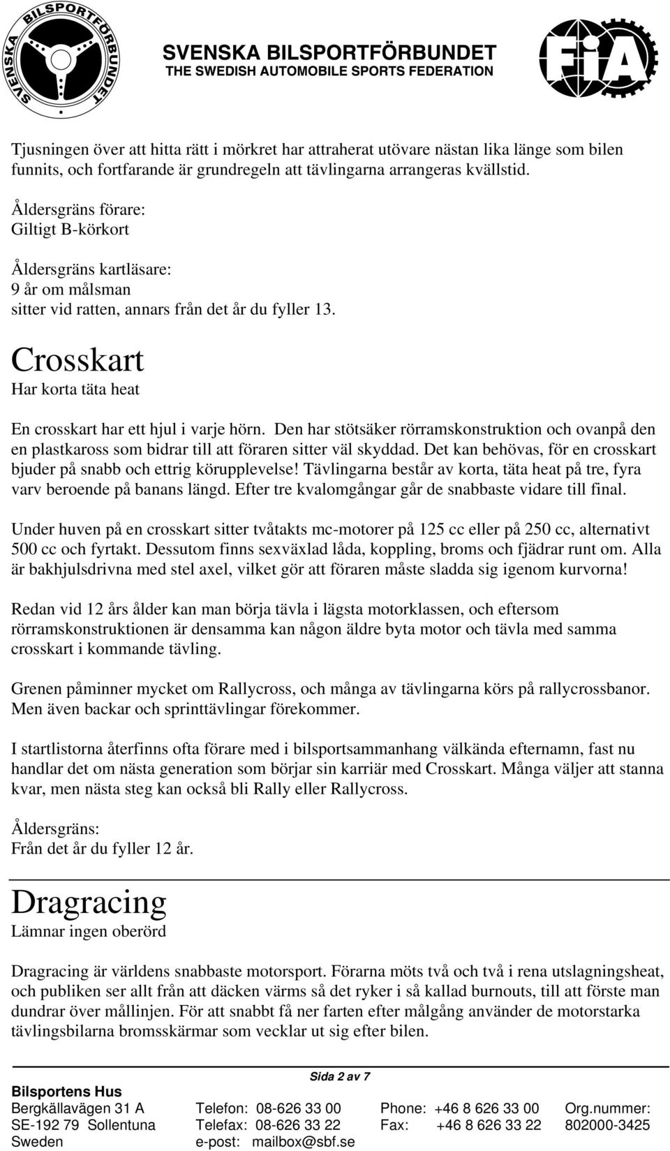 Den har stötsäker rörramskonstruktion och ovanpå den en plastkaross som bidrar till att föraren sitter väl skyddad. Det kan behövas, för en crosskart bjuder på snabb och ettrig körupplevelse!