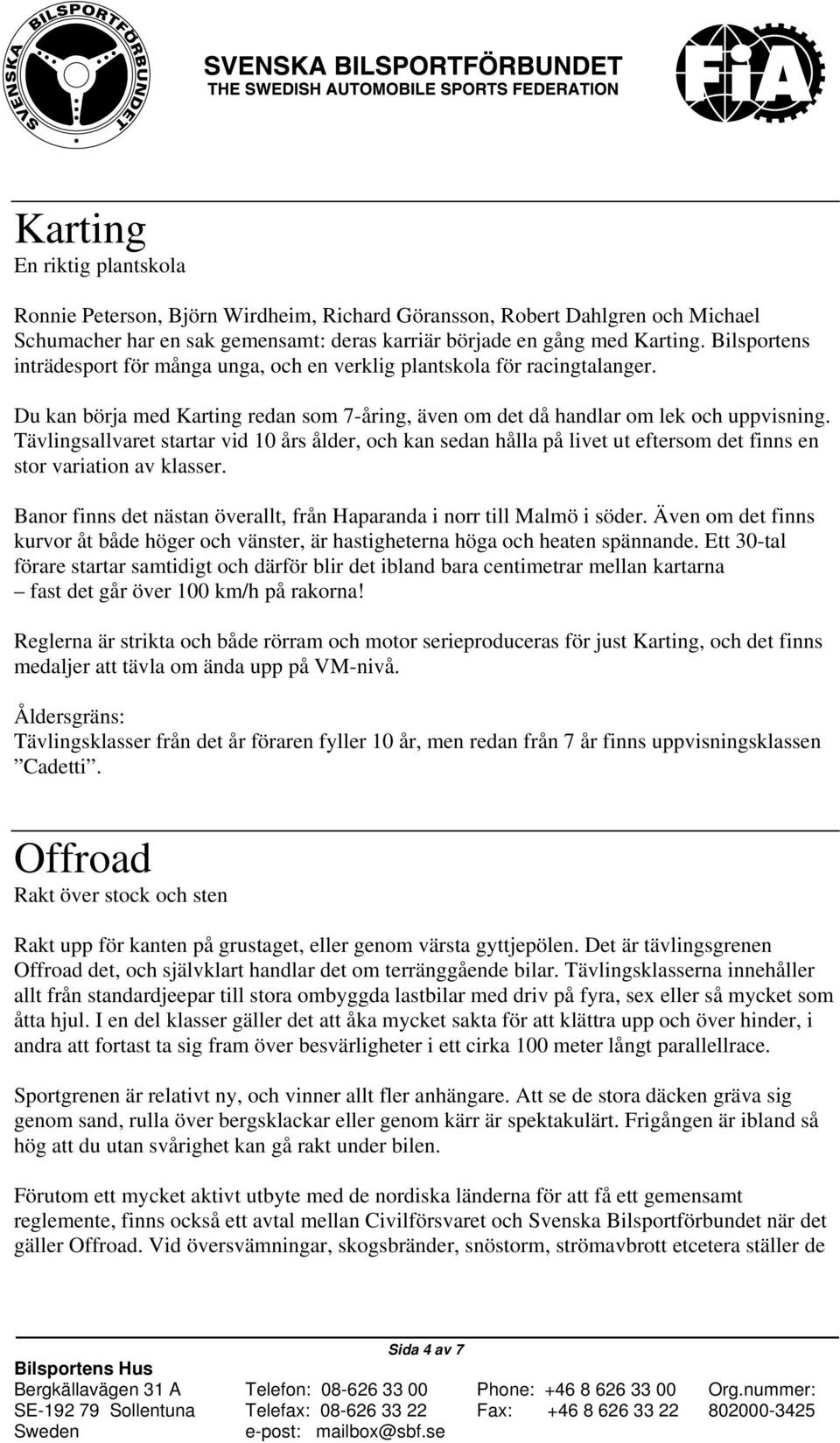 Tävlingsallvaret startar vid 10 års ålder, och kan sedan hålla på livet ut eftersom det finns en stor variation av klasser. Banor finns det nästan överallt, från Haparanda i norr till Malmö i söder.