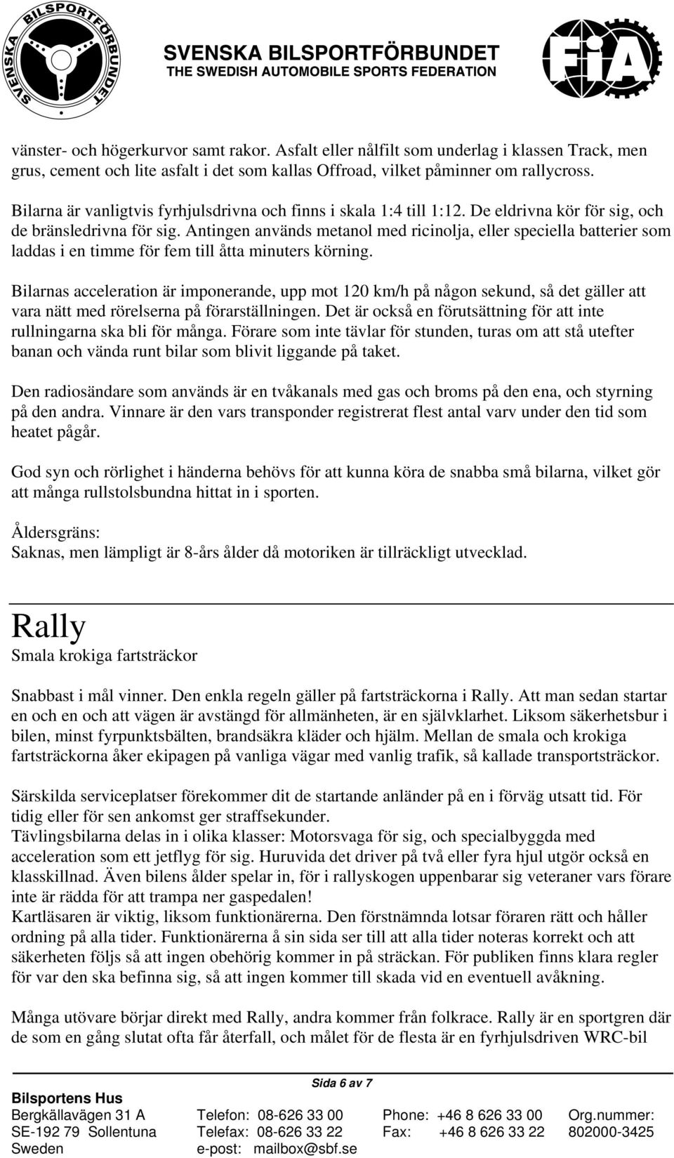 Antingen används metanol med ricinolja, eller speciella batterier som laddas i en timme för fem till åtta minuters körning.