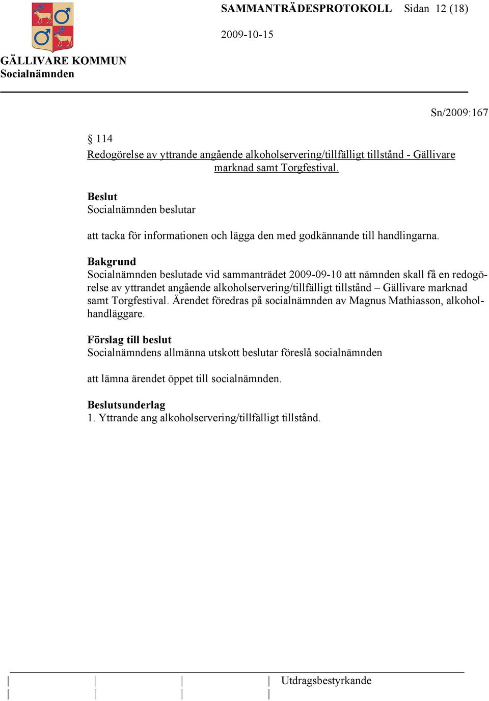 Sn/2009:167 beslutade vid sammanträdet 2009-09-10 att nämnden skall få en redogörelse av yttrandet angående alkoholservering/tillfälligt tillstånd Gällivare marknad samt