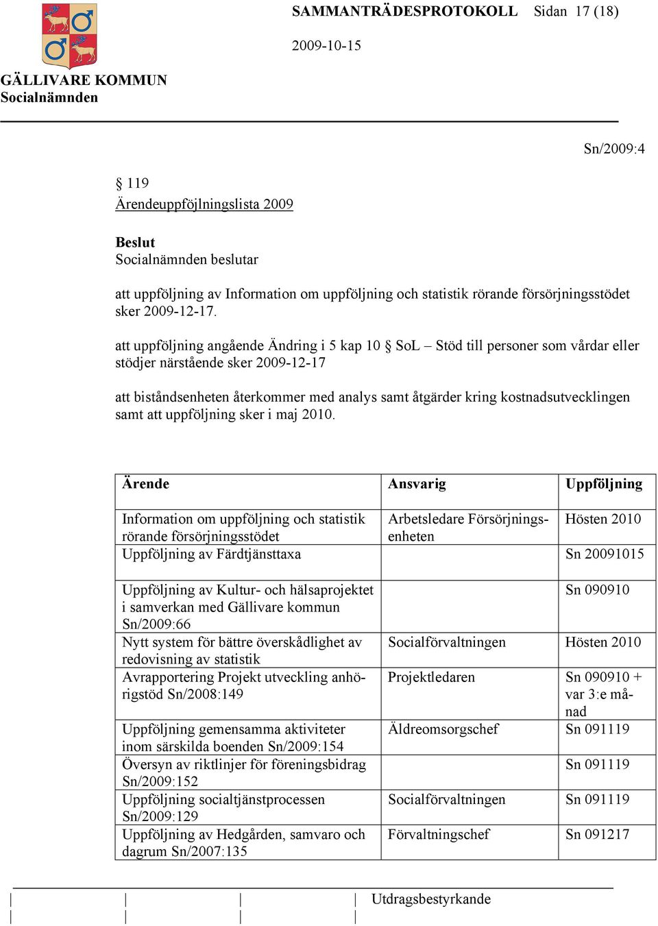 kostnadsutvecklingen samt att uppföljning sker i maj 2010.